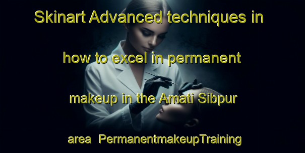 Skinart Advanced techniques in how to excel in permanent makeup in the Amati Sibpur area | PermanentmakeupTraining | PermanentmakeupClasses | SkinartTraining-Bangladesh