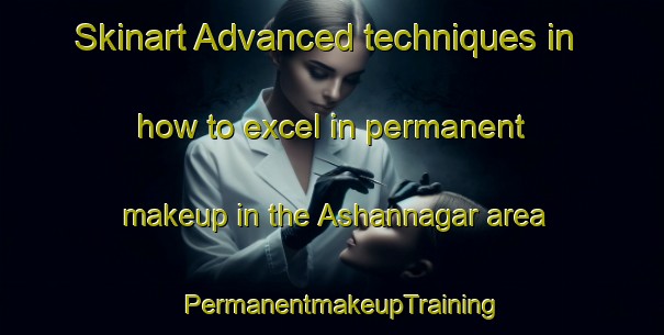 Skinart Advanced techniques in how to excel in permanent makeup in the Ashannagar area | PermanentmakeupTraining | PermanentmakeupClasses | SkinartTraining-Bangladesh
