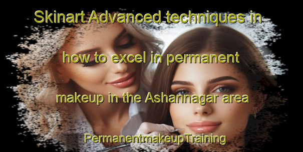 Skinart Advanced techniques in how to excel in permanent makeup in the Ashannagar area | PermanentmakeupTraining | PermanentmakeupClasses | SkinartTraining-Bangladesh