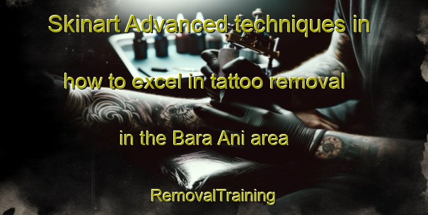 Skinart Advanced techniques in how to excel in tattoo removal in the Bara Ani area | RemovalTraining | RemovalClasses | SkinartTraining-Bangladesh