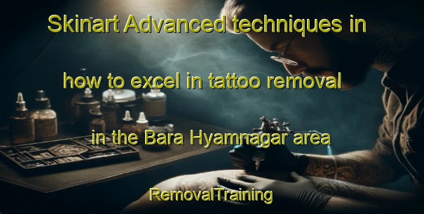 Skinart Advanced techniques in how to excel in tattoo removal in the Bara Hyamnagar area | RemovalTraining | RemovalClasses | SkinartTraining-Bangladesh