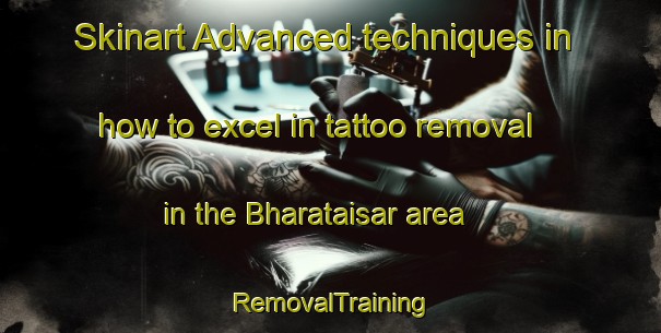 Skinart Advanced techniques in how to excel in tattoo removal in the Bharataisar area | RemovalTraining | RemovalClasses | SkinartTraining-Bangladesh