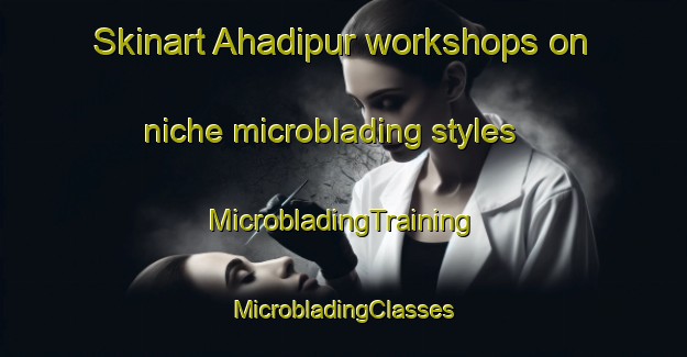 Skinart Ahadipur workshops on niche microblading styles | #MicrobladingTraining #MicrobladingClasses #SkinartTraining-Bangladesh