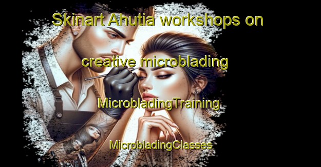 Skinart Ahutia workshops on creative microblading | #MicrobladingTraining #MicrobladingClasses #SkinartTraining-Bangladesh