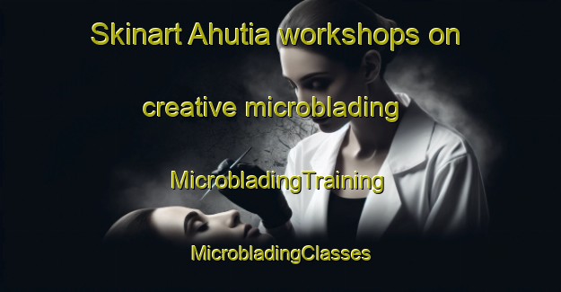 Skinart Ahutia workshops on creative microblading | #MicrobladingTraining #MicrobladingClasses #SkinartTraining-Bangladesh