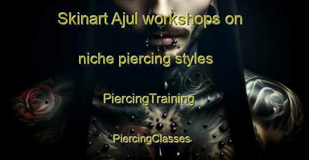 Skinart Ajul workshops on niche piercing styles | PiercingTraining | PiercingClasses | SkinartTraining-Bangladesh