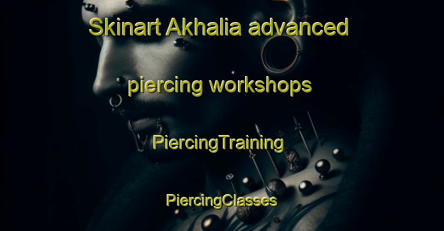 Skinart Akhalia advanced piercing workshops | #PiercingTraining #PiercingClasses #SkinartTraining-Bangladesh