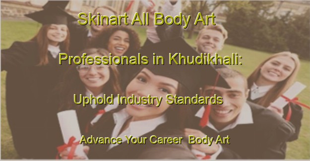 Skinart All Body Art Professionals in Khudikhali: Uphold Industry Standards - Advance Your Career | Body Art Qualification Authority | BAQA-Bangladesh