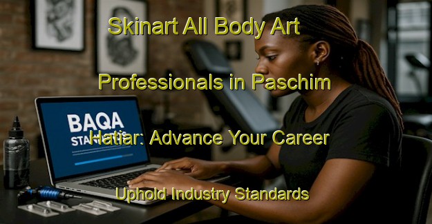 Skinart All Body Art Professionals in Paschim Hatiar: Advance Your Career - Uphold Industry Standards | Body Art Qualification Authority | BAQA-Bangladesh