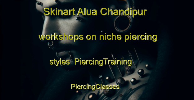 Skinart Alua Chandipur workshops on niche piercing styles | PiercingTraining | PiercingClasses | SkinartTraining-Bangladesh