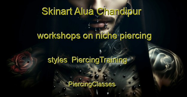 Skinart Alua Chandipur workshops on niche piercing styles | PiercingTraining | PiercingClasses | SkinartTraining-Bangladesh