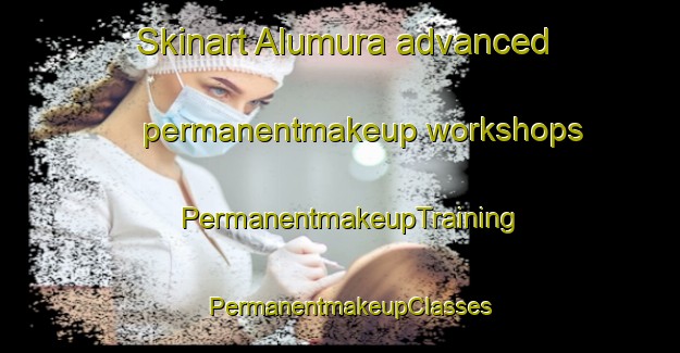 Skinart Alumura advanced permanentmakeup workshops | PermanentmakeupTraining | PermanentmakeupClasses | SkinartTraining-Bangladesh