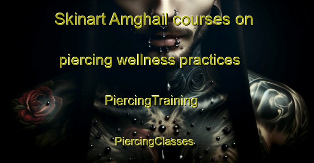 Skinart Amghail courses on piercing wellness practices | PiercingTraining | PiercingClasses | SkinartTraining-Bangladesh