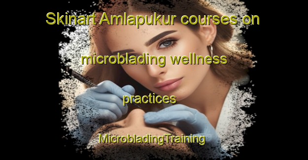 Skinart Amlapukur courses on microblading wellness practices | #MicrobladingTraining #MicrobladingClasses #SkinartTraining-Bangladesh