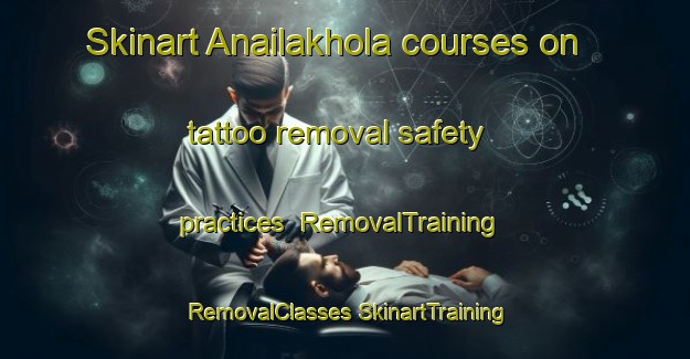 Skinart Anailakhola courses on tattoo removal safety practices | #RemovalTraining #RemovalClasses #SkinartTraining-Bangladesh