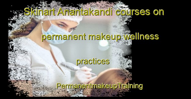 Skinart Anantakandi courses on permanent makeup wellness practices | #PermanentmakeupTraining #PermanentmakeupClasses #SkinartTraining-Bangladesh