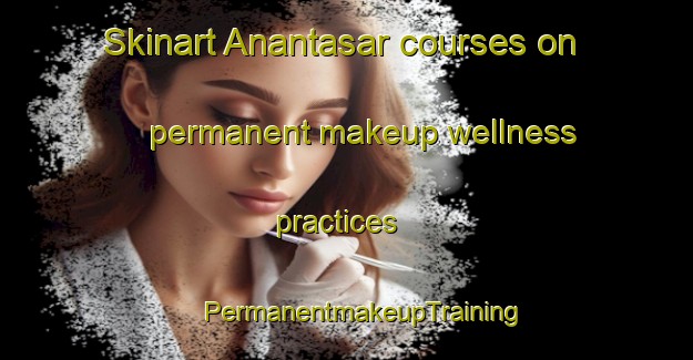 Skinart Anantasar courses on permanent makeup wellness practices | #PermanentmakeupTraining #PermanentmakeupClasses #SkinartTraining-Bangladesh