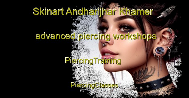 Skinart Andharijhar Khamer advanced piercing workshops | #PiercingTraining #PiercingClasses #SkinartTraining-Bangladesh