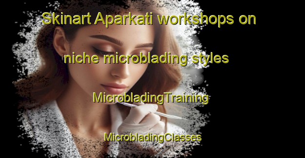 Skinart Aparkati workshops on niche microblading styles | #MicrobladingTraining #MicrobladingClasses #SkinartTraining-Bangladesh