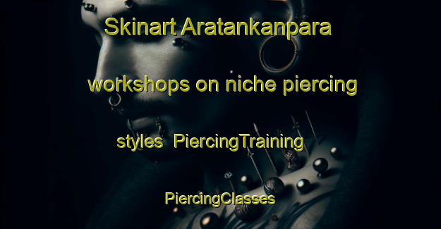 Skinart Aratankanpara workshops on niche piercing styles | #PiercingTraining #PiercingClasses #SkinartTraining-Bangladesh