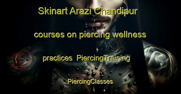 Skinart Arazi Chandipur courses on piercing wellness practices | #PiercingTraining #PiercingClasses #SkinartTraining-Bangladesh