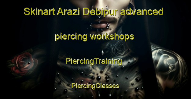 Skinart Arazi Debipur advanced piercing workshops | #PiercingTraining #PiercingClasses #SkinartTraining-Bangladesh