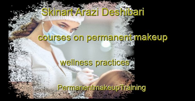 Skinart Arazi Deshibari courses on permanent makeup wellness practices | #PermanentmakeupTraining #PermanentmakeupClasses #SkinartTraining-Bangladesh