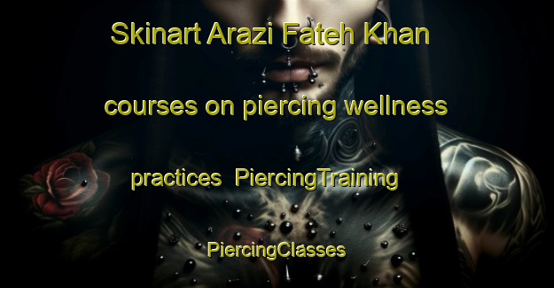 Skinart Arazi Fateh Khan courses on piercing wellness practices | #PiercingTraining #PiercingClasses #SkinartTraining-Bangladesh