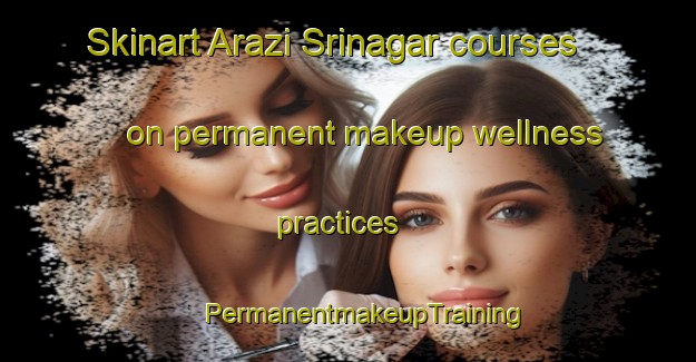 Skinart Arazi Srinagar courses on permanent makeup wellness practices | #PermanentmakeupTraining #PermanentmakeupClasses #SkinartTraining-Bangladesh