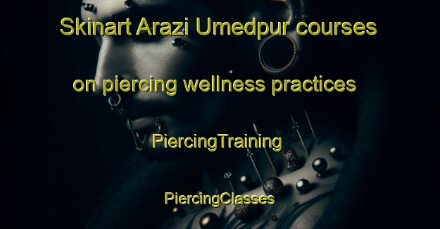 Skinart Arazi Umedpur courses on piercing wellness practices | #PiercingTraining #PiercingClasses #SkinartTraining-Bangladesh