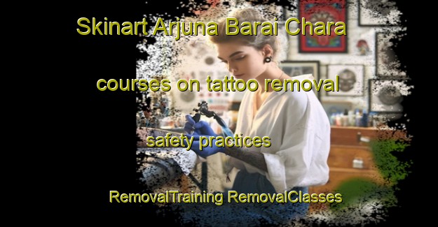 Skinart Arjuna Barai Chara courses on tattoo removal safety practices | #RemovalTraining #RemovalClasses #SkinartTraining-Bangladesh