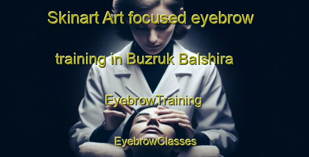 Skinart Art-focused eyebrow training in Buzruk Balshira | EyebrowTraining | EyebrowClasses | SkinartTraining-Bangladesh