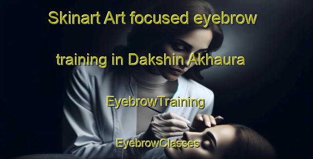 Skinart Art-focused eyebrow training in Dakshin Akhaura | EyebrowTraining | EyebrowClasses | SkinartTraining-Bangladesh