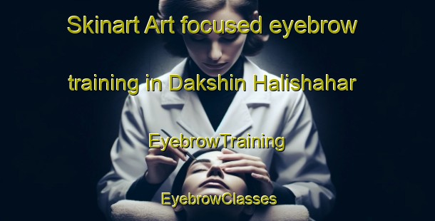 Skinart Art-focused eyebrow training in Dakshin Halishahar | EyebrowTraining | EyebrowClasses | SkinartTraining-Bangladesh