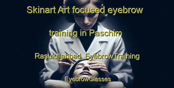 Skinart Art-focused eyebrow training in Paschim Rasulullahbad | EyebrowTraining | EyebrowClasses | SkinartTraining-Bangladesh