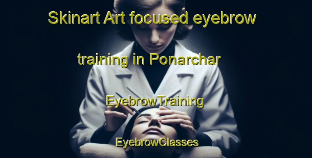 Skinart Art-focused eyebrow training in Ponarchar | EyebrowTraining | EyebrowClasses | SkinartTraining-Bangladesh