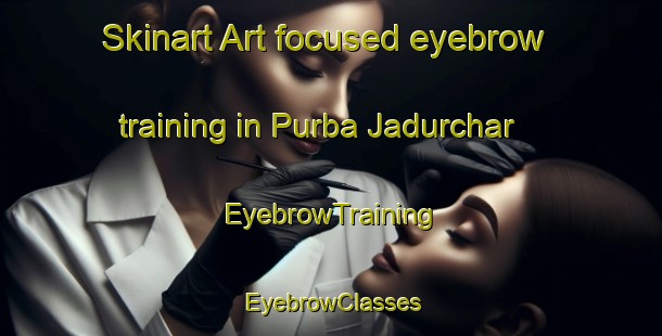 Skinart Art-focused eyebrow training in Purba Jadurchar | EyebrowTraining | EyebrowClasses | SkinartTraining-Bangladesh