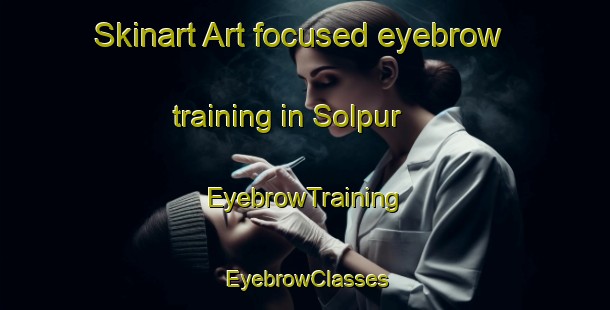 Skinart Art-focused eyebrow training in Solpur | EyebrowTraining | EyebrowClasses | SkinartTraining-Bangladesh