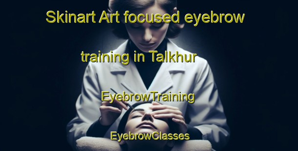 Skinart Art-focused eyebrow training in Talkhur | EyebrowTraining | EyebrowClasses | SkinartTraining-Bangladesh