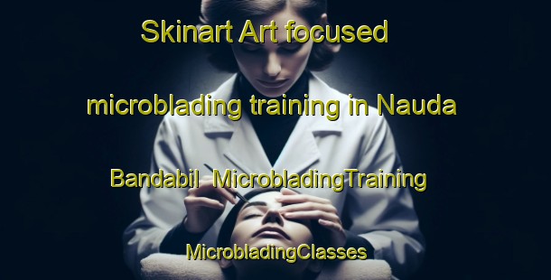 Skinart Art-focused microblading training in Nauda Bandabil | #MicrobladingTraining #MicrobladingClasses #SkinartTraining-Bangladesh