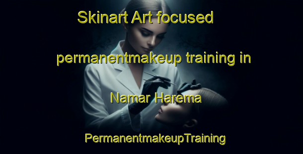 Skinart Art-focused permanentmakeup training in Namar Harema | PermanentmakeupTraining | PermanentmakeupClasses | SkinartTraining-Bangladesh