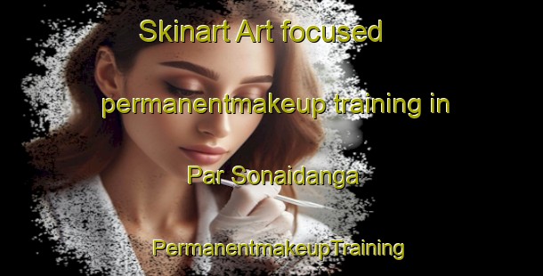 Skinart Art-focused permanentmakeup training in Par Sonaidanga | PermanentmakeupTraining | PermanentmakeupClasses | SkinartTraining-Bangladesh