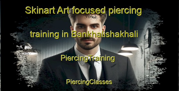 Skinart Art-focused piercing training in Bankhalishakhali | #PiercingTraining #PiercingClasses #SkinartTraining-Bangladesh