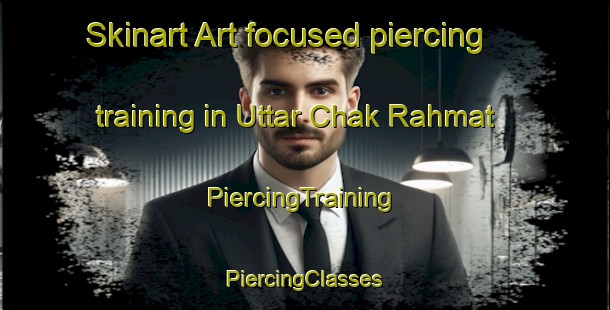 Skinart Art-focused piercing training in Uttar Chak Rahmat | #PiercingTraining #PiercingClasses #SkinartTraining-Bangladesh