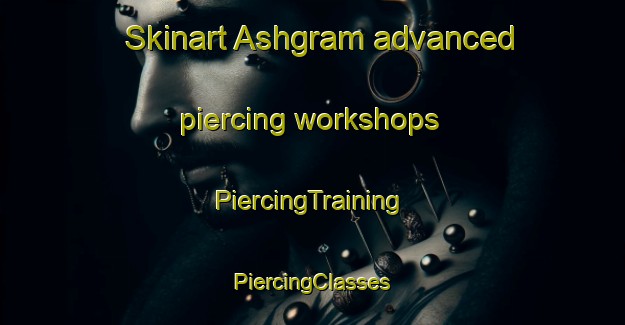 Skinart Ashgram advanced piercing workshops | #PiercingTraining #PiercingClasses #SkinartTraining-Bangladesh