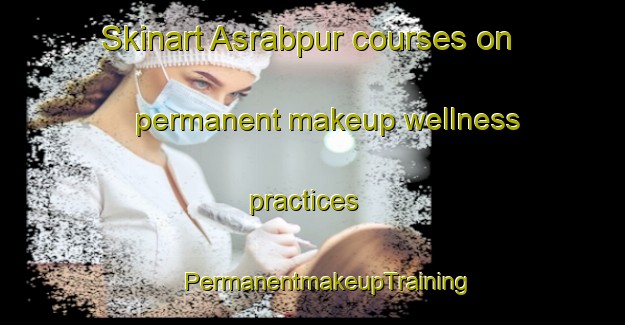 Skinart Asrabpur courses on permanent makeup wellness practices | #PermanentmakeupTraining #PermanentmakeupClasses #SkinartTraining-Bangladesh