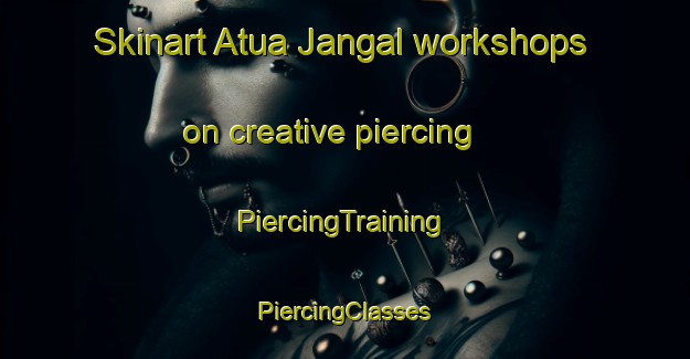 Skinart Atua Jangal workshops on creative piercing | #PiercingTraining #PiercingClasses #SkinartTraining-Bangladesh