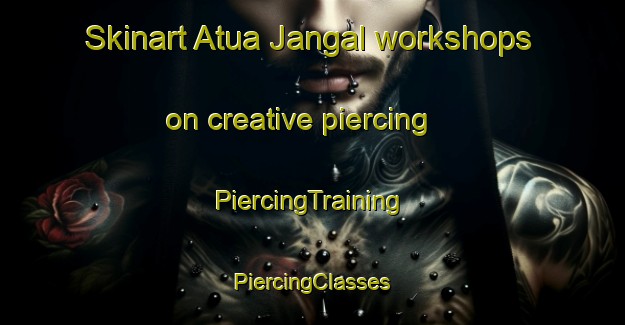 Skinart Atua Jangal workshops on creative piercing | #PiercingTraining #PiercingClasses #SkinartTraining-Bangladesh