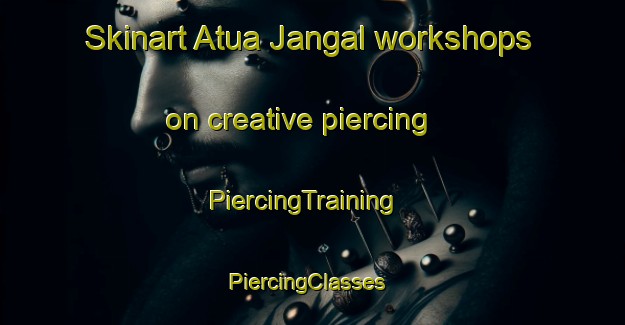 Skinart Atua Jangal workshops on creative piercing | PiercingTraining | PiercingClasses | SkinartTraining-Bangladesh