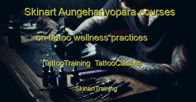 Skinart Aungehanyopara courses on tattoo wellness practices | TattooTraining | TattooClasses | SkinartTraining-Bangladesh